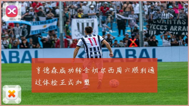 亨德森成功转会切尔西周六顺利通过体检正式加盟
