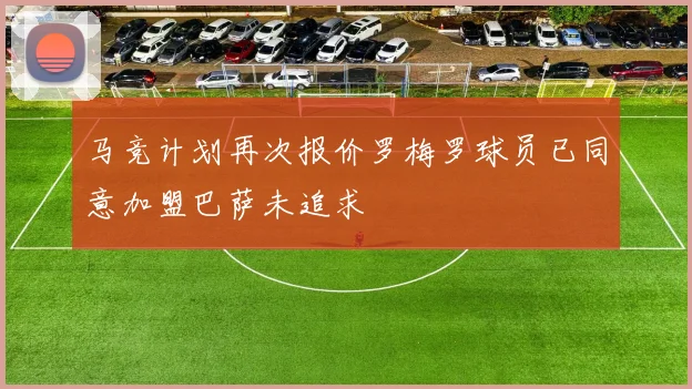 马竞计划再次报价罗梅罗球员已同意加盟巴萨未追求