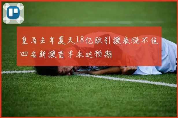 皇马去年夏天18亿欧引援表现不佳四名新援首季未达预期