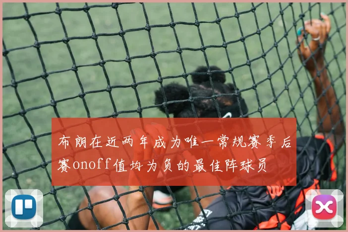 布朗在近两年成为唯一常规赛季后赛onoff值均为负的最佳阵球员