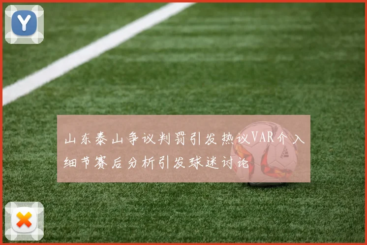 山东泰山争议判罚引发热议VAR介入细节赛后分析引发球迷讨论