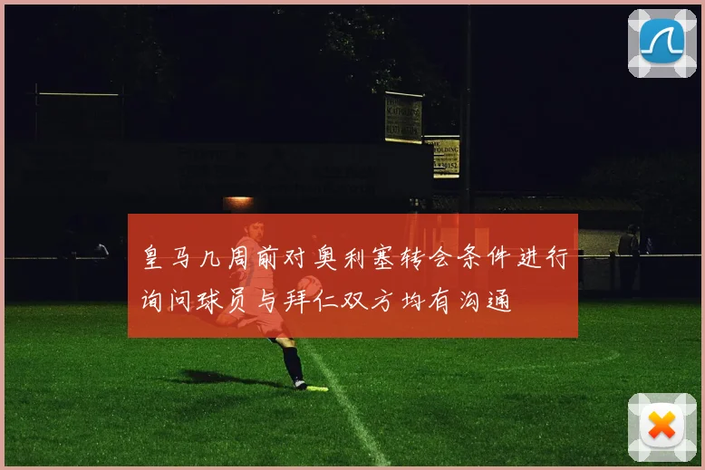 皇马几周前对奥利塞转会条件进行询问球员与拜仁双方均有沟通