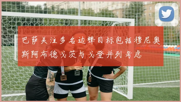 巴萨关注多名边锋目标包括穆尼奥斯阿布德戈茨与戈登并列考虑