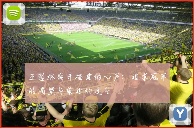 王哲林离开福建的心声：追求冠军的渴望与前进的迷茫