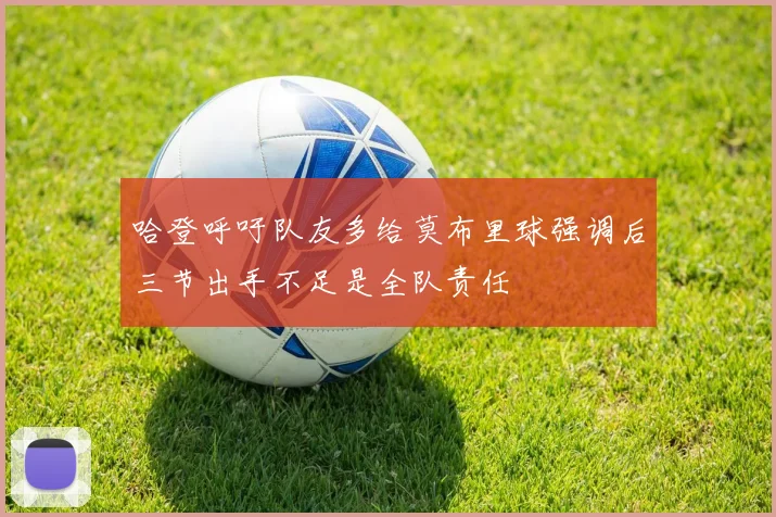 哈登呼吁队友多给莫布里球强调后三节出手不足是全队责任